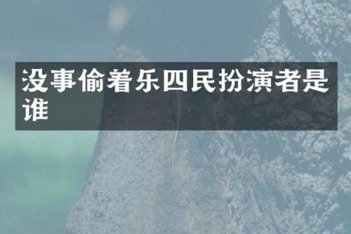 没事偷着乐四民扮演者是谁