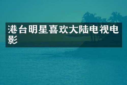 港台明星喜欢大陆电视电影