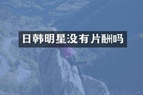 日韩明星没有片酬吗