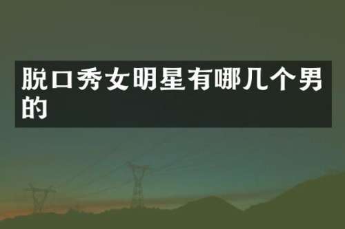 脱口秀女明星有哪几个男的