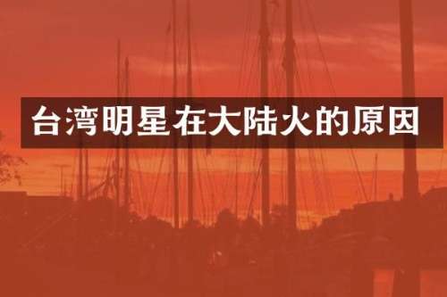 台湾明星在大陆火的原因