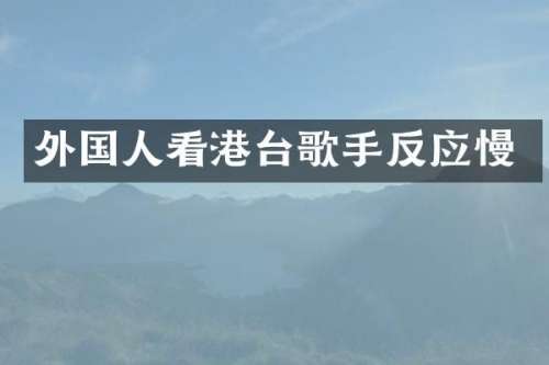 外国人看港台歌手反应慢