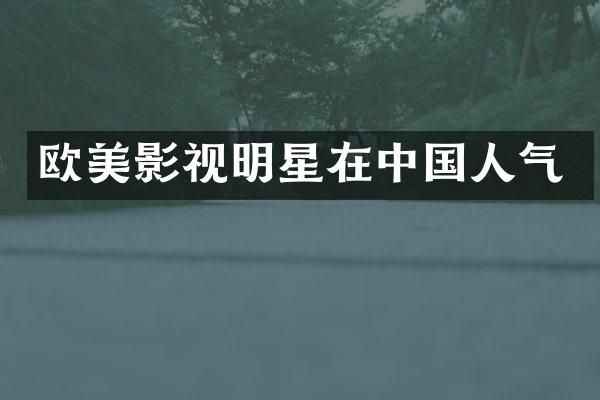 欧美影视明星在中国人气