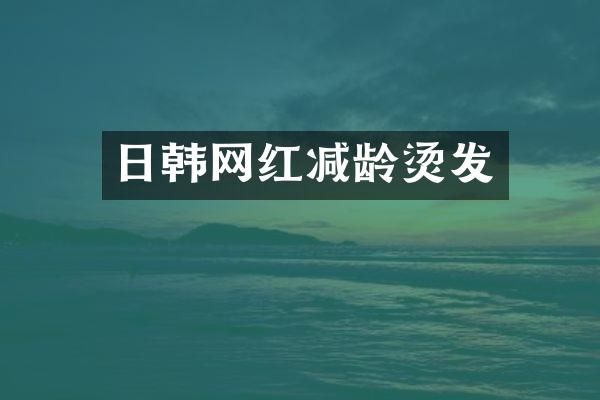 日韩网红减龄烫发