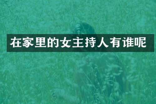 在家里的女主持人有谁呢