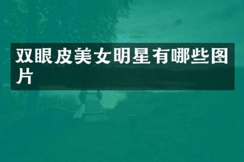 双眼皮明星有哪些图片