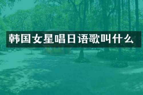 韩国女星唱日语歌叫什么