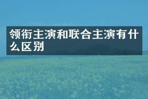领衔主演和联合主演有什么区别