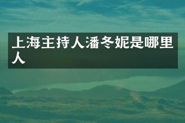 上海主持人潘冬妮是哪里人