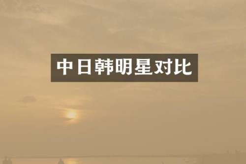 中日韩明星对比