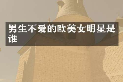 男生不爱的欧明星是谁