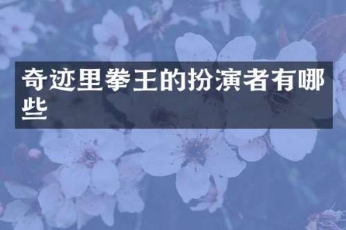 奇迹里拳王的扮演者有哪些