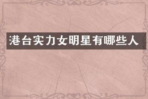 港台实力女明星有哪些人