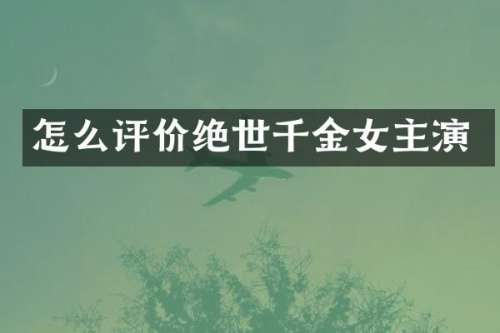 怎么评价绝世千金女主演
