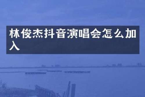 林俊杰抖音演唱会怎么加入