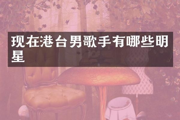 现在港台男歌手有哪些明星