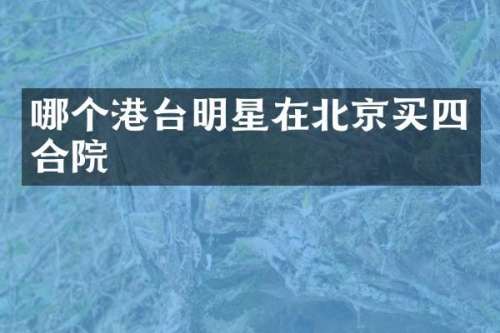 哪个港台明星在北京买四合院