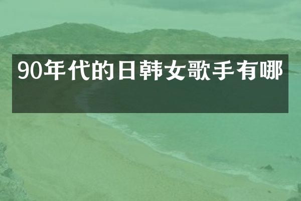 90年代的日韩女歌手有哪些