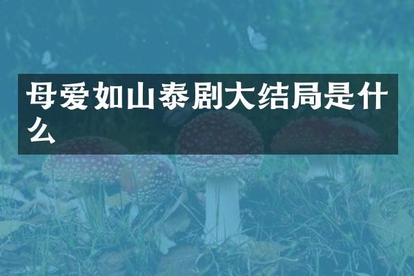 母爱如山泰剧大结局是什么