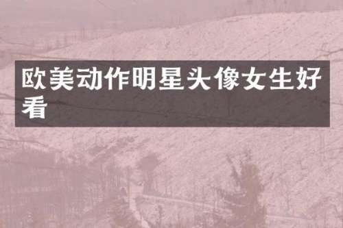 欧美动作明星头像女生好看