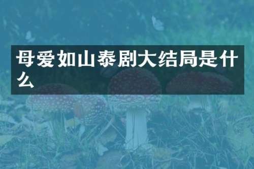 母爱如山泰剧大结局是什么