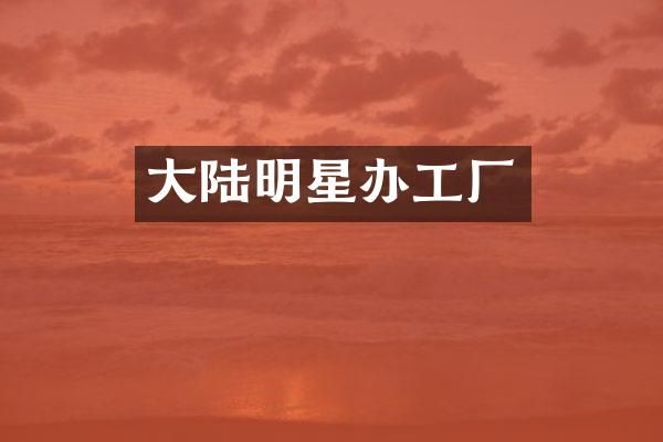 大陆明星办工厂