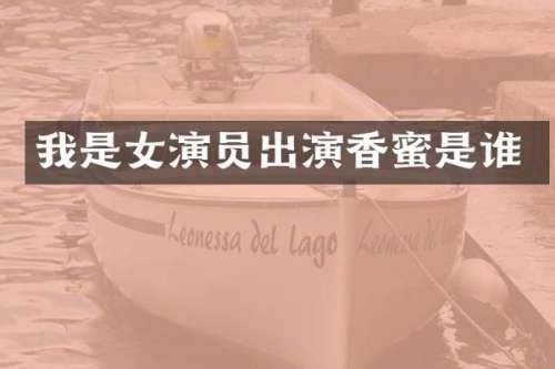 我是女演员出演香蜜是谁