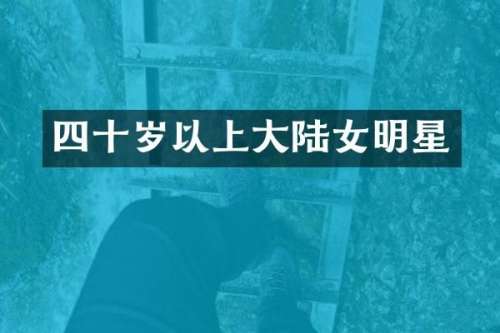 四十岁以上大陆女明星