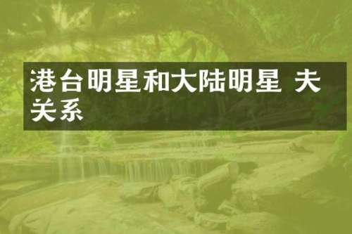 港台明星和大陆明星 夫妻关系