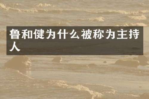 鲁和健为什么被称为主持人
