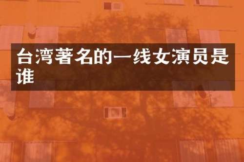 台湾著名的一线女演员是谁