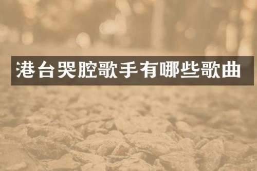 港台哭腔歌手有哪些歌曲