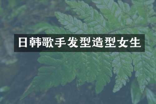日韩歌手发型造型女生