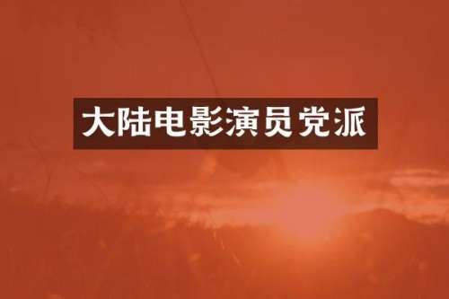 大陆电影演员党派