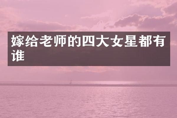 嫁给老师的四大女星都有谁