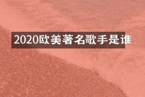 2020欧美著名歌手是谁