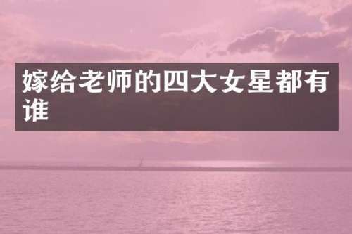 嫁给老师的四大女星都有谁