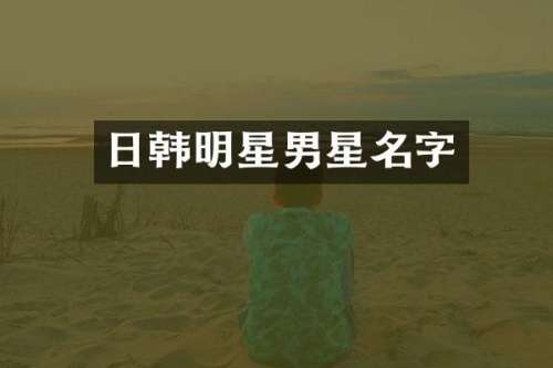 日韩明星男星名字