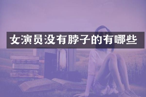 女演员没有脖子的有哪些