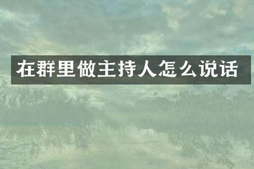 在群里做主持人怎么说话