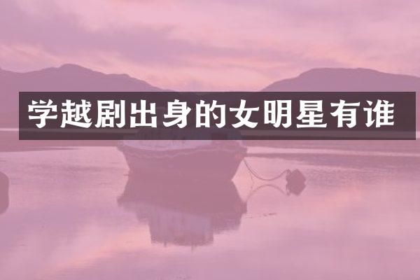 学越剧出身的女明星有谁