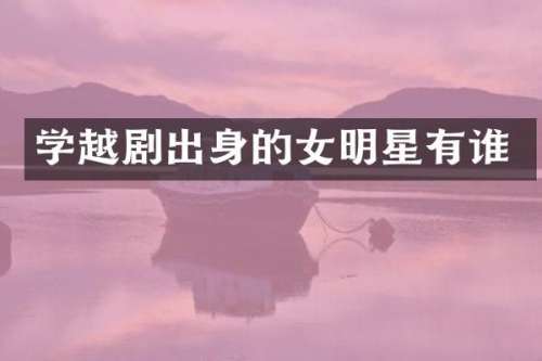 学越剧出身的女明星有谁