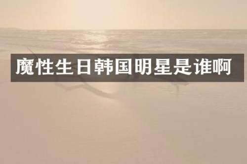 魔性生日韩国明星是谁啊