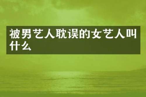 被男艺人耽误的女艺人叫什么