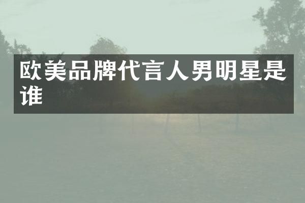 欧美品牌代言人男明星是谁