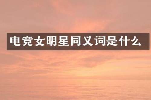 电竞女明星同义词是什么