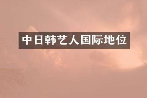 中日韩艺人国际地位