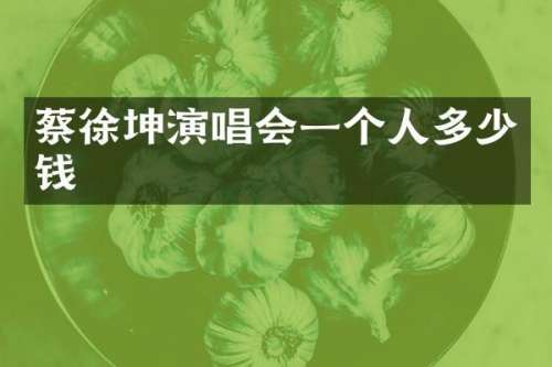 蔡徐坤演唱会一个人多少钱