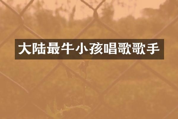 大陆最牛小孩唱歌歌手