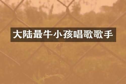 大陆最牛小孩唱歌歌手